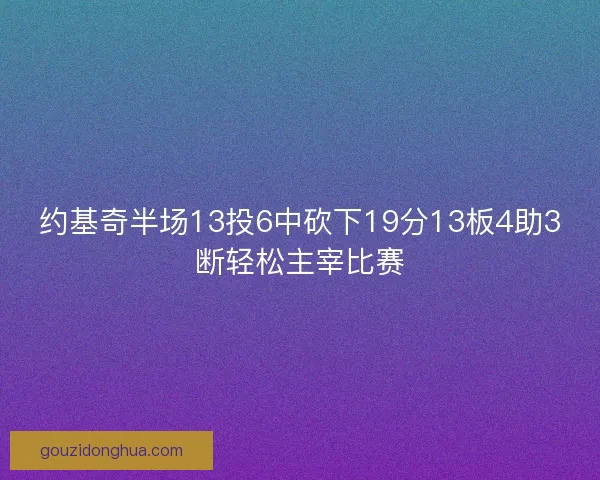 约基奇半场13投6中砍下19分13板4助3断轻松主宰比赛