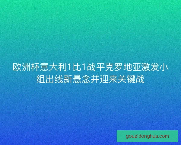 欧洲杯意大利1比1战平克罗地亚激发小组出线新悬念并迎来关键战