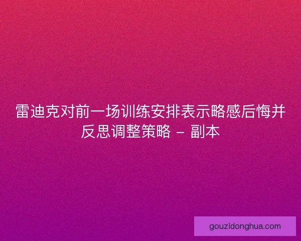 雷迪克对前一场训练安排表示略感后悔并反思调整策略 - 副本