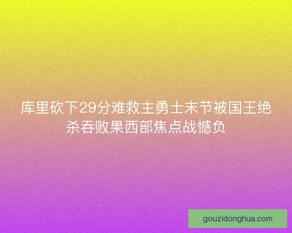 库里砍下29分难救主勇士末节被国王绝杀吞败果西部焦点战憾负