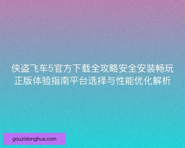 侠盗飞车5官方下载全攻略安全安装畅玩正版体验指南平台选择与性能优化解析 侠盗飞车5官方下载全攻略安全安装畅玩正版体验指南平台选择与性能优化解析