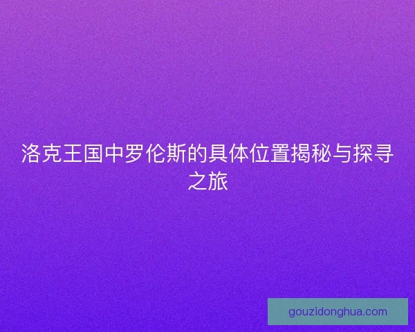 洛克王国中罗伦斯的具体位置揭秘与探寻之旅