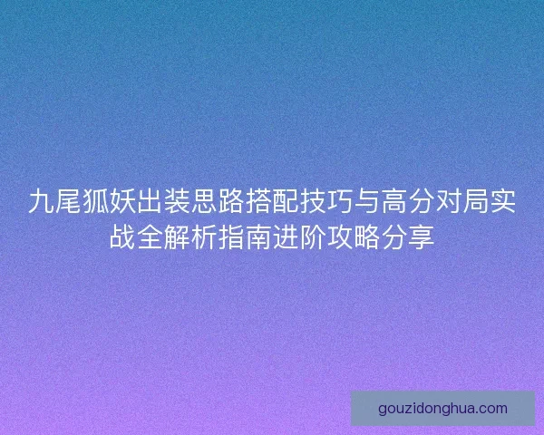 九尾狐妖出装思路搭配技巧与高分对局实战全解析指南进阶攻略分享
