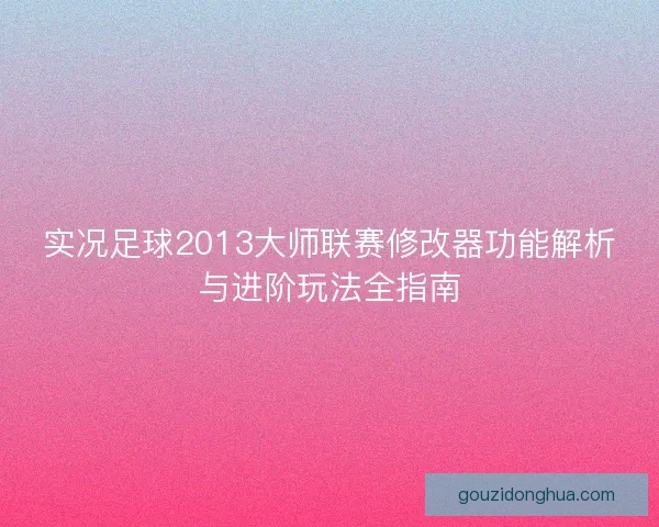 实况足球2013大师联赛修改器功能解析与进阶玩法全指南