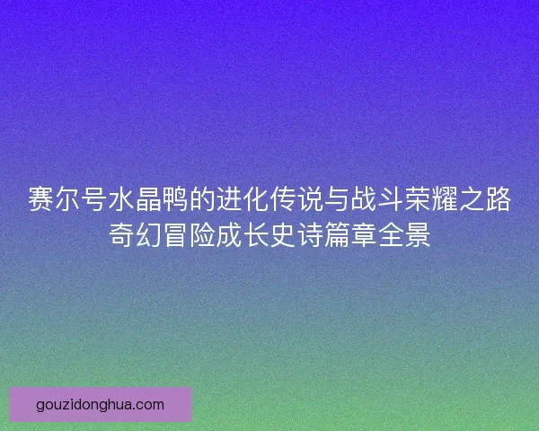 赛尔号水晶鸭的进化传说与战斗荣耀之路奇幻冒险成长史诗篇章全景