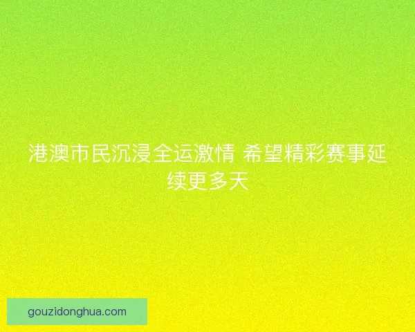 港澳市民沉浸全运激情 希望精彩赛事延续更多天