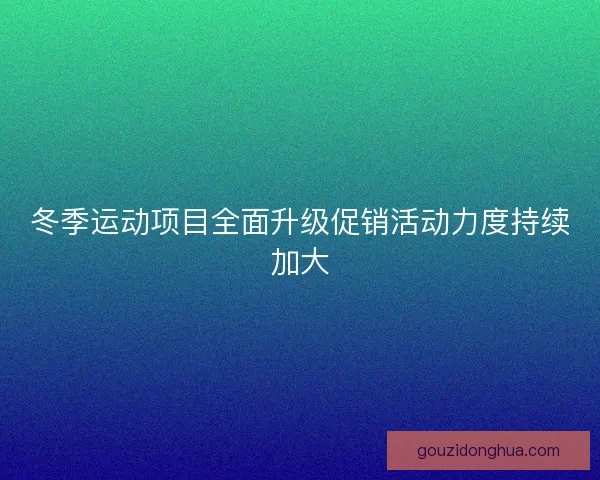 冬季运动项目全面升级促销活动力度持续加大 冬季运动项目全面升级促销活动力度持续加大