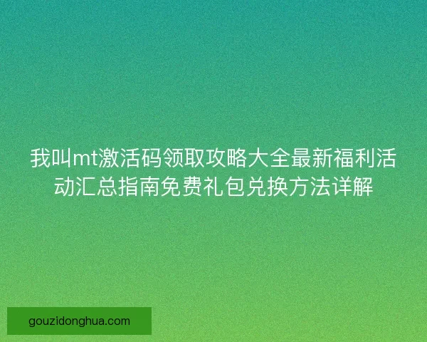 我叫mt激活码领取攻略大全最新福利活动汇总指南免费礼包兑换方法详解
