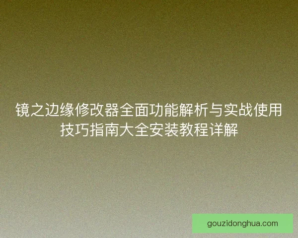 镜之边缘修改器全面功能解析与实战使用技巧指南大全安装教程详解 镜之边缘修改器全面功能解析与实战使用技巧指南大全安装教程详解