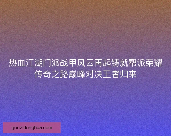 热血江湖门派战甲风云再起铸就帮派荣耀传奇之路巅峰对决王者归来 热血江湖门派战甲风云再起铸就帮派荣耀传奇之路巅峰对决王者归来