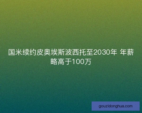 国米续约皮奥埃斯波西托至2030年 年薪略高于100万 国米续约皮奥埃斯波西托至2030年 年薪略高于100万