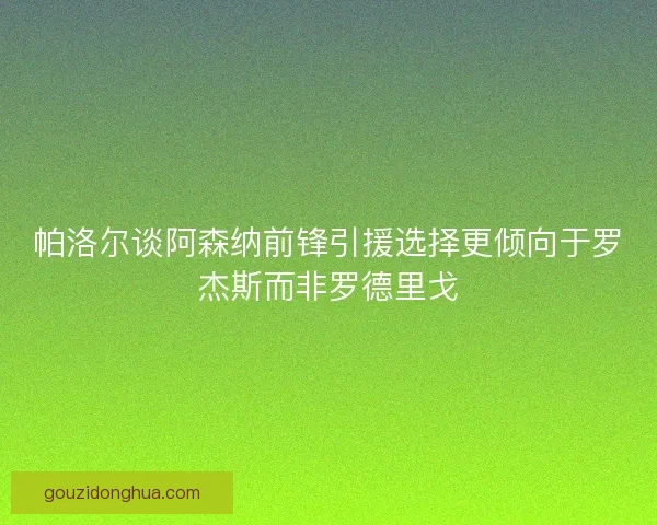 帕洛尔谈阿森纳前锋引援选择更倾向于罗杰斯而非罗德里戈