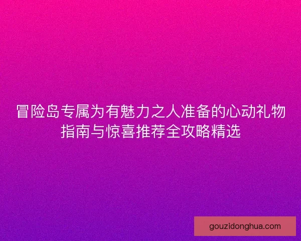 冒险岛专属为有魅力之人准备的心动礼物指南与惊喜推荐全攻略精选 冒险岛专属为有魅力之人准备的心动礼物指南与惊喜推荐全攻略精选